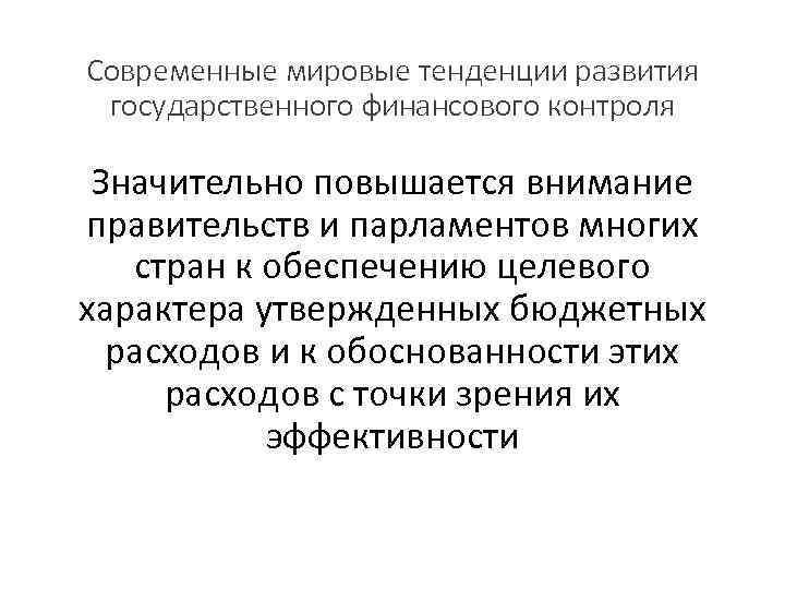 Современные мировые тенденции развития государственного финансового контроля Значительно повышается внимание правительств и парламентов многих