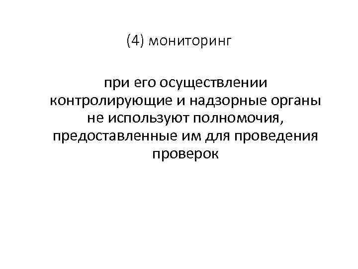 (4) мониторинг при его осуществлении контролирующие и надзорные органы не используют полномочия, предоставленные им