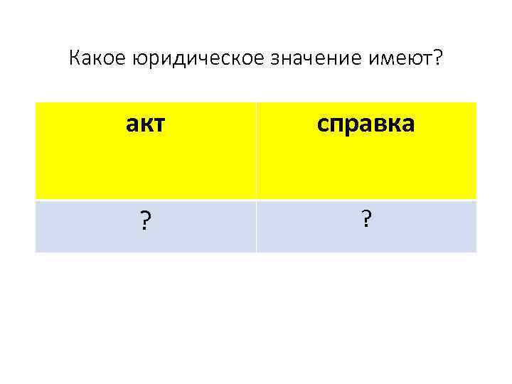 Какое юридическое значение имеют? акт справка ? ? 