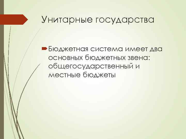 Унитарные государства Бюджетная система имеет два основных бюджетных звена: общегосударственный и местные бюджеты 