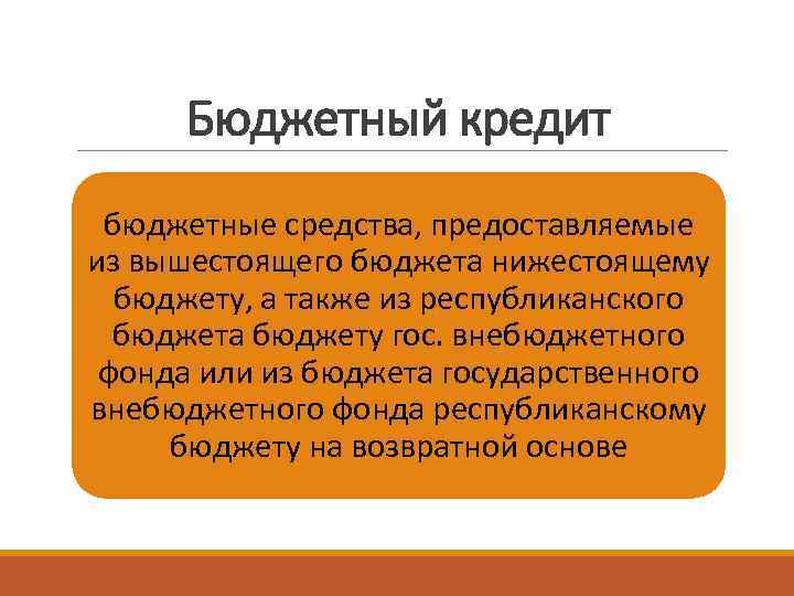 Бюджетный кредит бюджетные средства, предоставляемые из вышестоящего бюджета нижестоящему бюджету, а также из республиканского