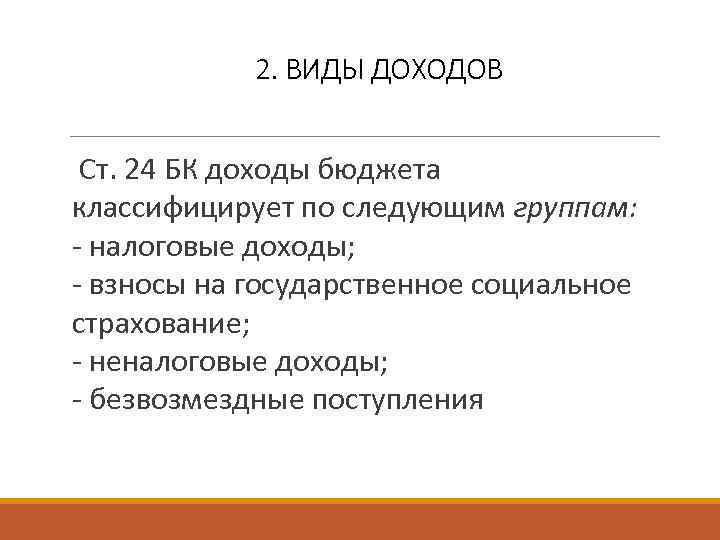2. ВИДЫ ДОХОДОВ Ст. 24 БК доходы бюджета классифицирует по следующим группам: - налоговые