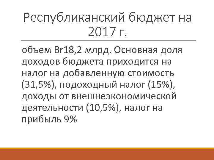 Республиканский бюджет на 2017 г. объем Br 18, 2 млрд. Основная доля доходов бюджета