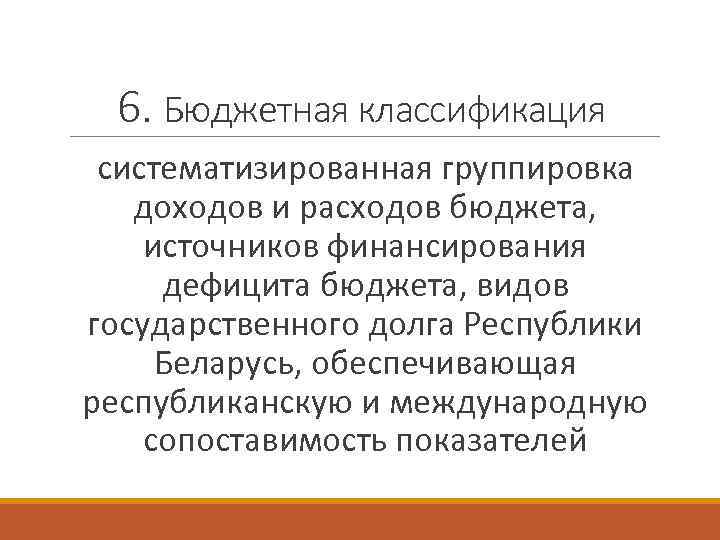 6. Бюджетная классификация систематизированная группировка доходов и расходов бюджета, источников финансирования дефицита бюджета, видов