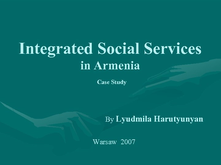 Integrated Social Services in Armenia Case Study By Lyudmila Harutyunyan Warsaw 2007 