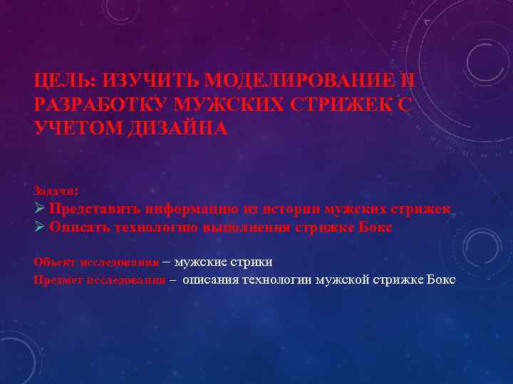 ЦЕЛЬ: ИЗУЧИТЬ МОДЕЛИРОВАНИЕ И РАЗРАБОТКУ МУЖСКИХ СТРИЖЕК С УЧЕТОМ ДИЗАЙНА Задачи: Ø Представить информацию