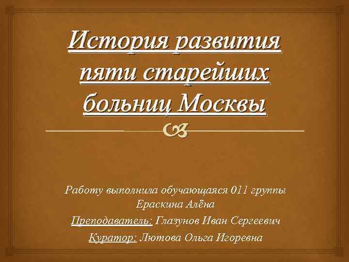 История развития пяти старейших больниц Москвы Работу выполнила обучающаяся 011 группы Ераскина Алёна Преподаватель: