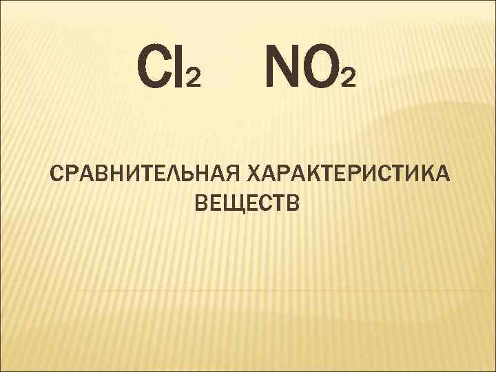 Cl 2 NO 2 СРАВНИТЕЛЬНАЯ ХАРАКТЕРИСТИКА ВЕЩЕСТВ 