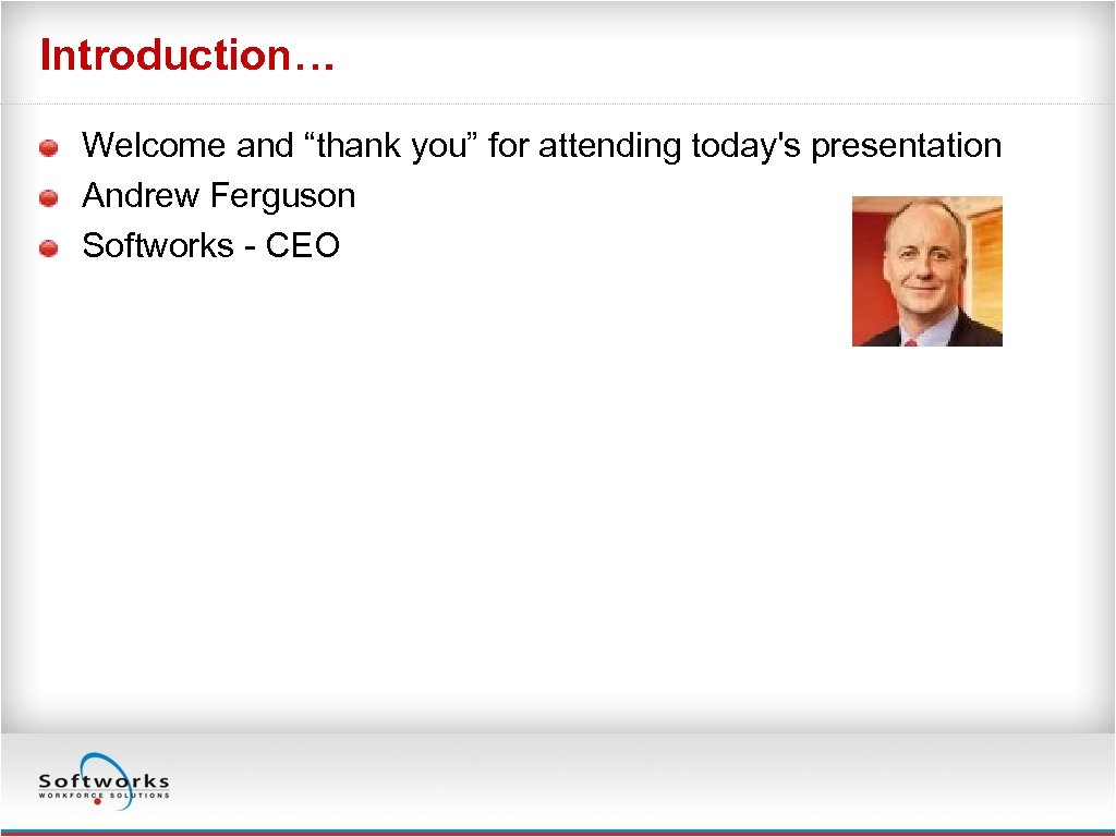 Introduction… Welcome and “thank you” for attending today's presentation Andrew Ferguson Softworks - CEO