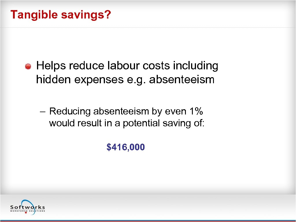Tangible savings? Helps reduce labour costs including hidden expenses e. g. absenteeism – Reducing