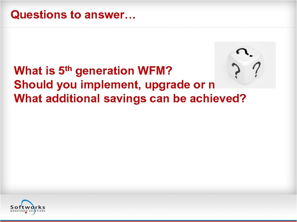 Questions to answer… What is 5 th generation WFM? Should you implement, upgrade or