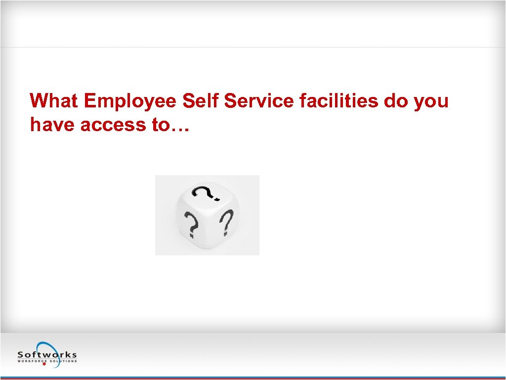 What Employee Self Service facilities do you have access to… 