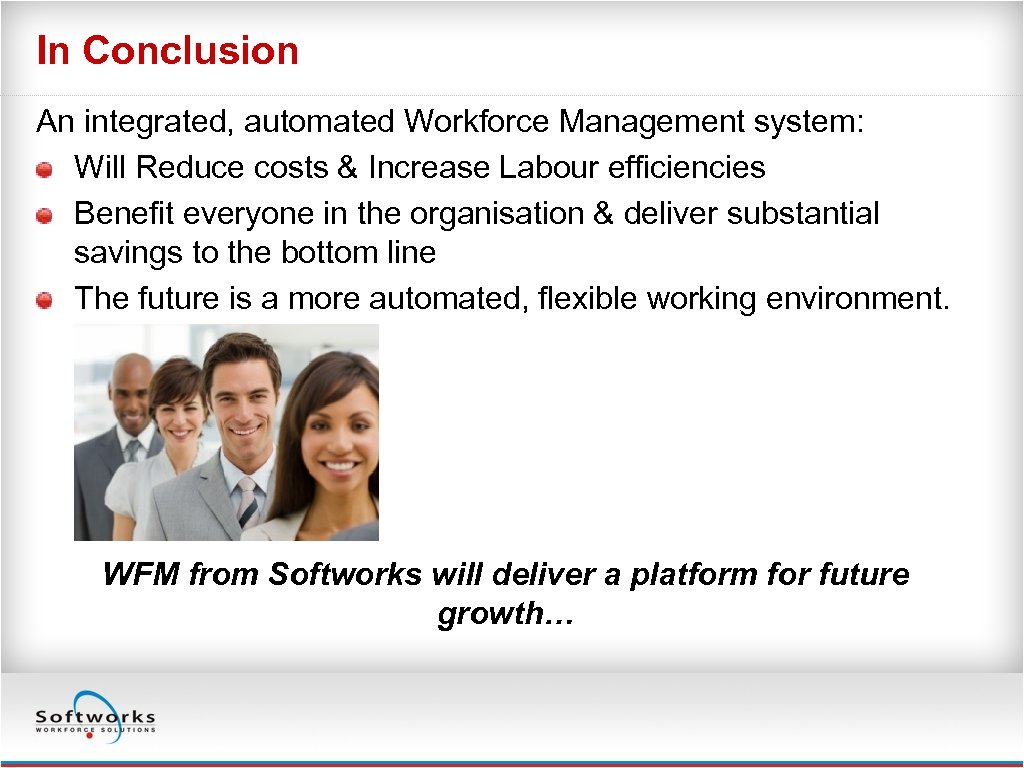 In Conclusion An integrated, automated Workforce Management system: Will Reduce costs & Increase Labour