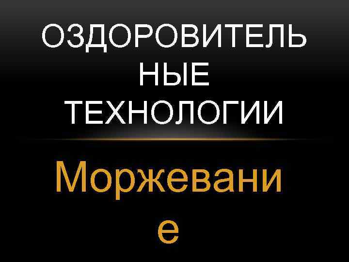 ОЗДОРОВИТЕЛЬ НЫЕ ТЕХНОЛОГИИ Моржевани е 