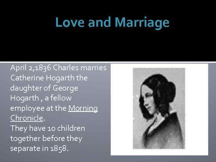 Love and Marriage April 2, 1836 Charles marries Catherine Hogarth the daughter of George