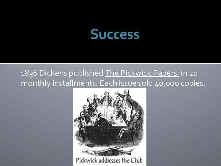 Success 1836 Dickens published The Pickwick Papers in 20 monthly installments. Each issue sold