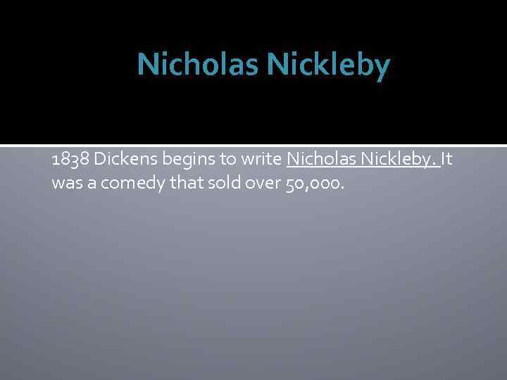 Nicholas Nickleby 1838 Dickens begins to write Nicholas Nickleby. It was a comedy that