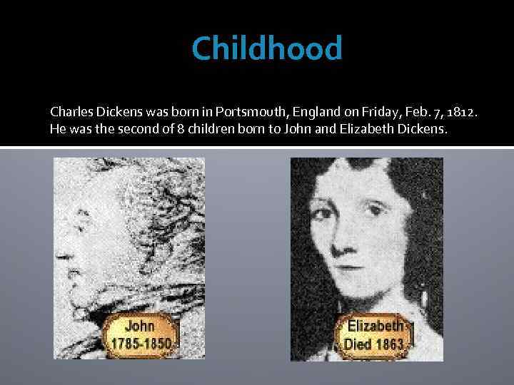 Childhood Charles Dickens was born in Portsmouth, England on Friday, Feb. 7, 1812. He