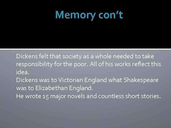 Memory con’t Dickens felt that society as a whole needed to take responsibility for