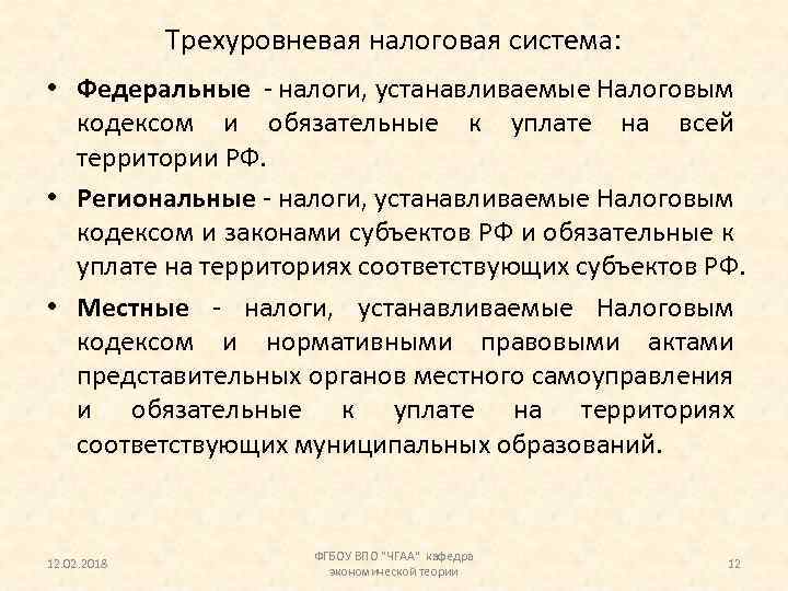 Трехуровневая налоговая система: • Федеральные - налоги, устанавливаемые Налоговым кодексом и обязательные к уплате