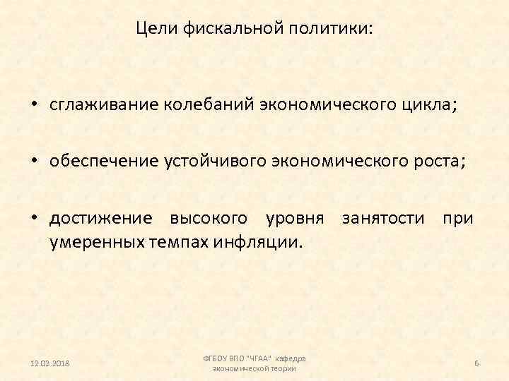 Цели фискальной политики: • сглаживание колебаний экономического цикла; • обеспечение устойчивого экономического роста; •