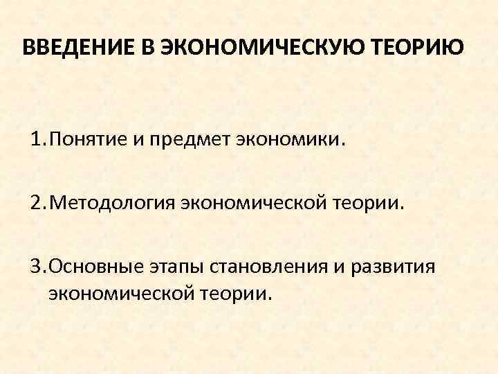 ВВЕДЕНИЕ В ЭКОНОМИЧЕСКУЮ ТЕОРИЮ 1. Понятие и предмет экономики. 2. Методология экономической теории. 3.