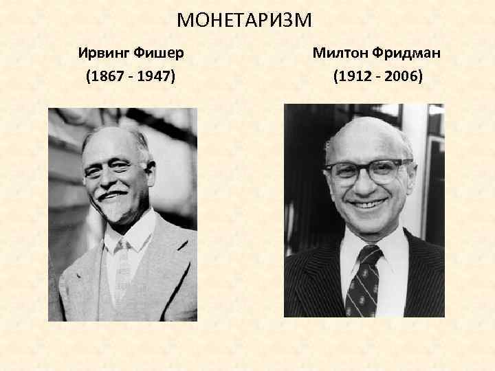 МОНЕТАРИЗМ Ирвинг Фишер (1867 - 1947) Милтон Фридман (1912 - 2006) 