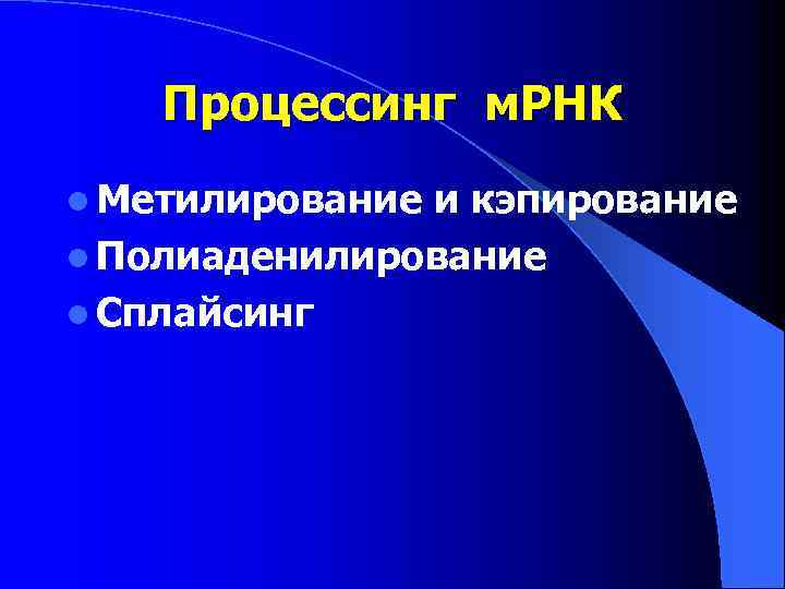 Процессинг м. РНК l Метилирование и кэпирование l Полиаденилирование l Сплайсинг 