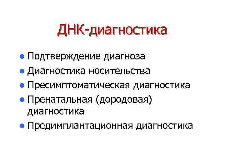 ДНК-диагностика l Подтверждение диагноза l Диагностика носительства l Пресимптоматическая диагностика l Пренатальная (дородовая) диагностика