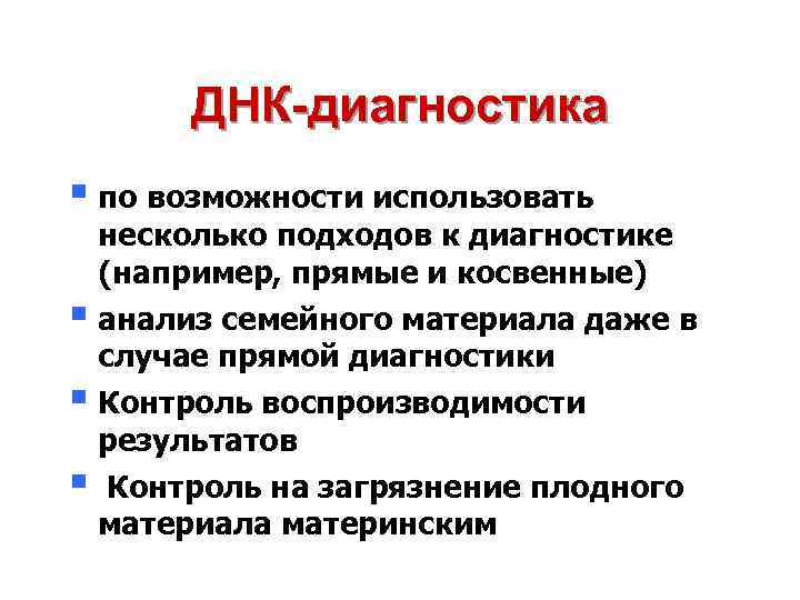 ДНК-диагностика § по возможности использовать несколько подходов к диагностике (например, прямые и косвенные) §