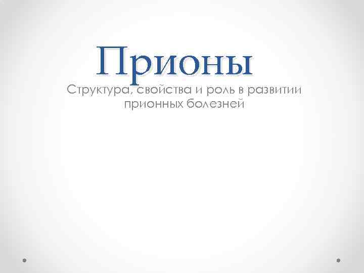 Прионы Структура, свойства и роль в развитии прионных болезней 