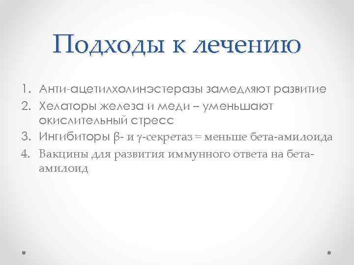 Подходы к лечению 1. Анти-ацетилхолинэстеразы замедляют развитие 2. Хелаторы железа и меди – уменьшают