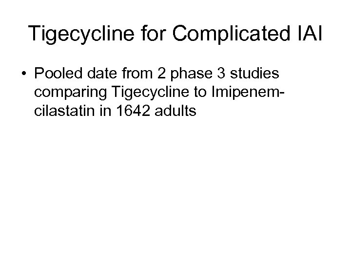 Tigecycline for Complicated IAI • Pooled date from 2 phase 3 studies comparing Tigecycline