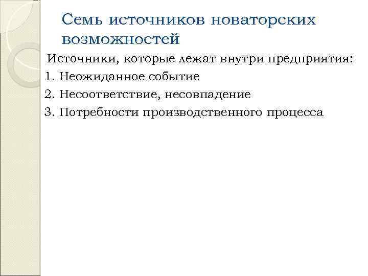 Семь источников новаторских возможностей Источники, которые лежат внутри предприятия: 1. Неожиданное событие 2. Несоответствие,