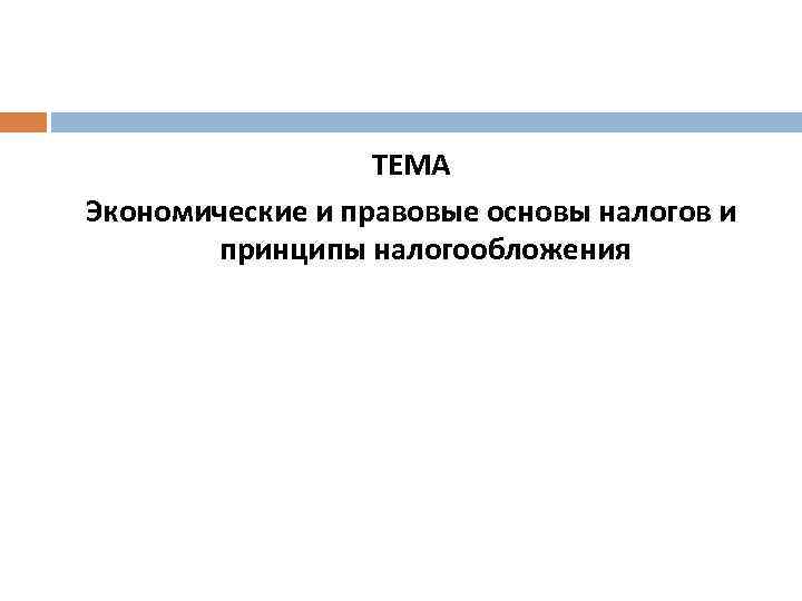 ТЕМА Экономические и правовые основы налогов и принципы налогообложения 