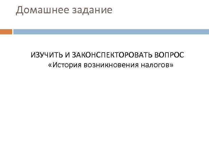 Домашнее задание ИЗУЧИТЬ И ЗАКОНСПЕКТОРОВАТЬ ВОПРОС «История возникновения налогов» 