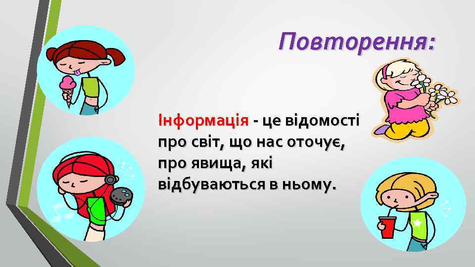 Повторення: Інформація - це відомості про світ, що нас оточує, про явища, які відбуваються