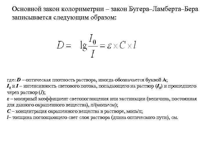 Основной закон колориметрии – закон Бугера–Ламберта–Бера записывается следующим образом: где: D – оптическая плотность