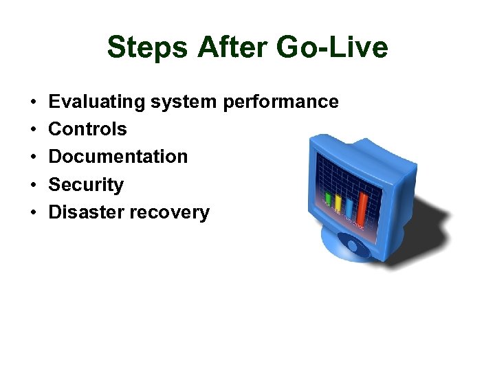 Steps After Go-Live • • • Evaluating system performance Controls Documentation Security Disaster recovery