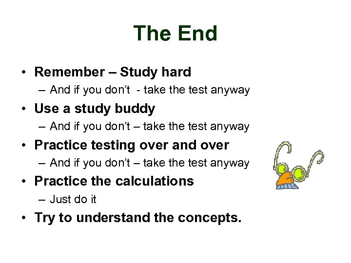 The End • Remember – Study hard – And if you don’t - take