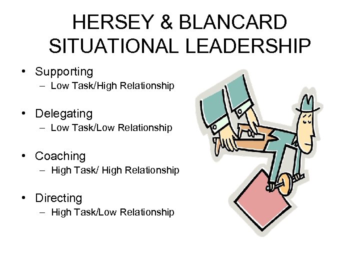 HERSEY & BLANCARD SITUATIONAL LEADERSHIP • Supporting – Low Task/High Relationship • Delegating –