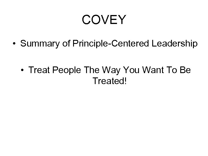 COVEY • Summary of Principle-Centered Leadership • Treat People The Way You Want To