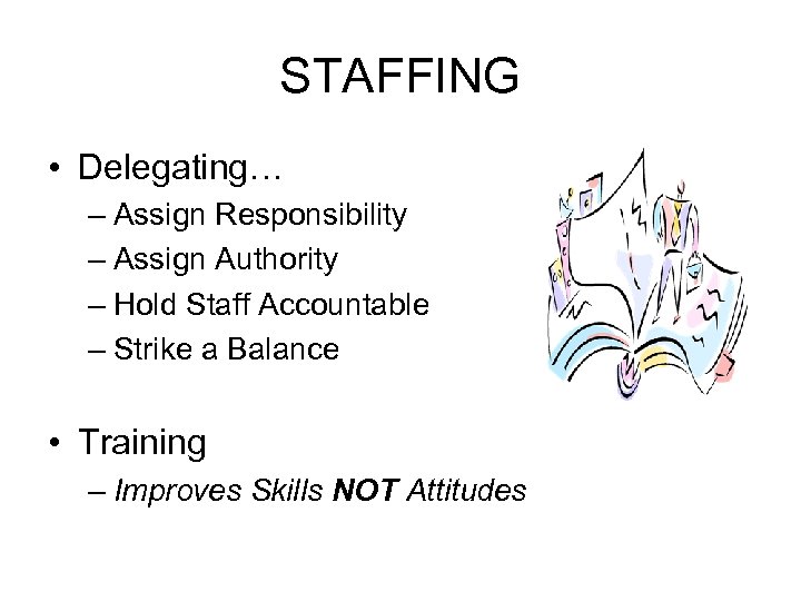 STAFFING • Delegating… – Assign Responsibility – Assign Authority – Hold Staff Accountable –