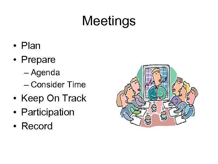 Meetings • Plan • Prepare – Agenda – Consider Time • Keep On Track