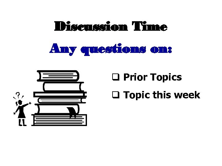 Discussion Time Any questions on: q Prior Topics q Topic this week 