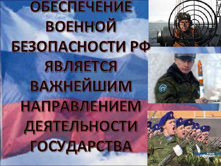 ОБЕСПЕЧЕНИЕ ВОЕННОЙ БЕЗОПАСНОСТИ РФ ЯВЛЯЕТСЯ ВАЖНЕЙШИМ НАПРАВЛЕНИЕМ ДЕЯТЕЛЬНОСТИ ГОСУДАРСТВА 