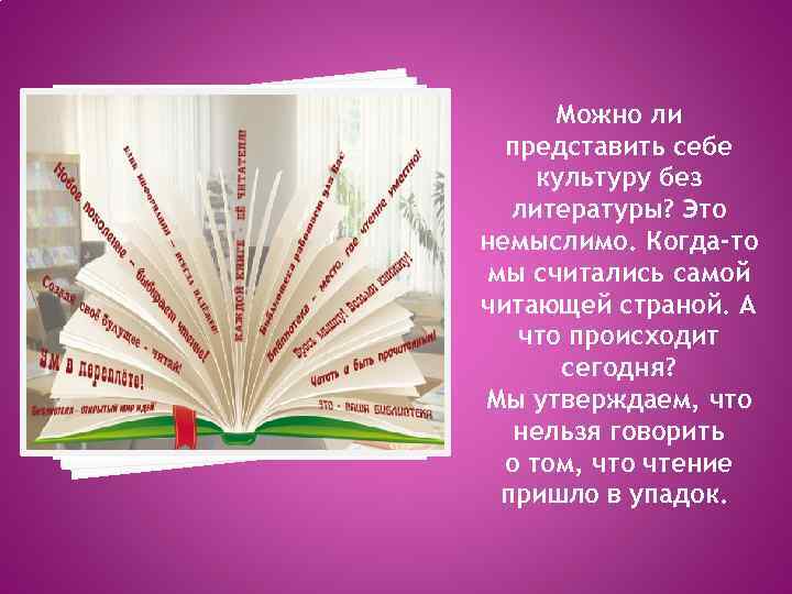 Можно ли представить себе культуру без литературы? Это немыслимо. Когда-то мы считались самой читающей