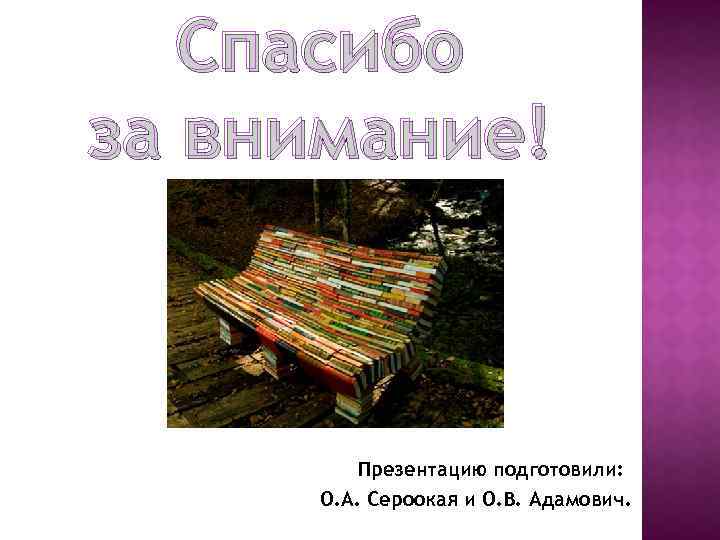 Спасибо за внимание! Презентацию подготовили: О. А. Сероокая и О. В. Адамович. 