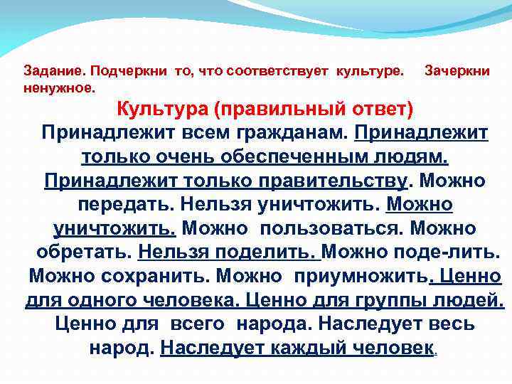 Задание. Подчеркни то, что соответствует культуре. Зачеркни ненужное. Культура (правильный ответ) Принадлежит всем гражданам.