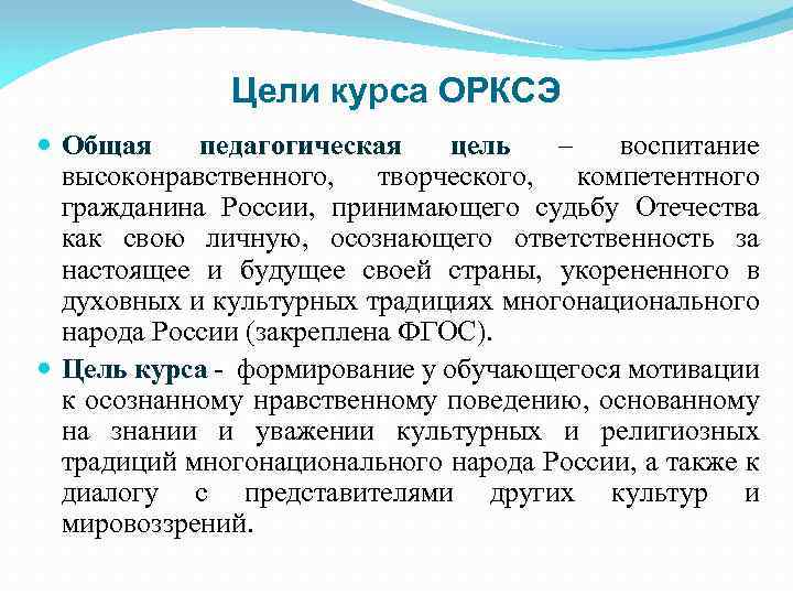 Цели курса ОРКСЭ Общая педагогическая цель – воспитание высоконравственного, творческого, компетентного гражданина России, принимающего